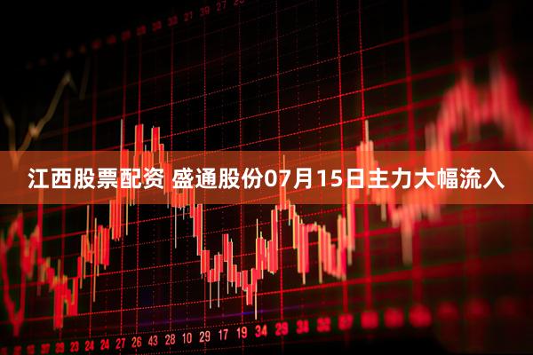 江西股票配资 盛通股份07月15日主力大幅流入