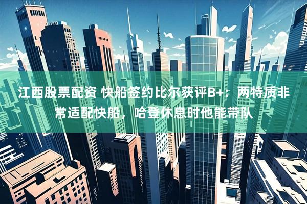 江西股票配资 快船签约比尔获评B+：两特质非常适配快船，哈登休息时他能带队