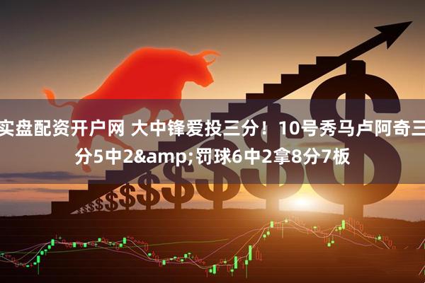 实盘配资开户网 大中锋爱投三分！10号秀马卢阿奇三分5中2&罚球6中2拿8分7板