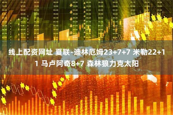 线上配资网址 夏联-迪林厄姆23+7+7 米勒22+11 马卢阿奇8+7 森林狼力克太阳
