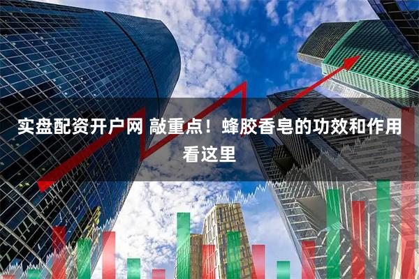 实盘配资开户网 敲重点！蜂胶香皂的功效和作用看这里