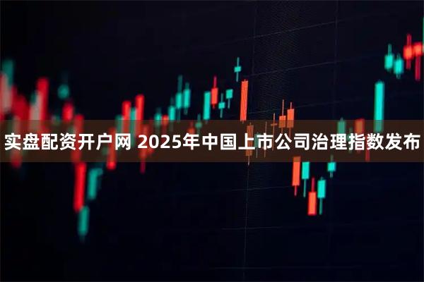 实盘配资开户网 2025年中国上市公司治理指数发布