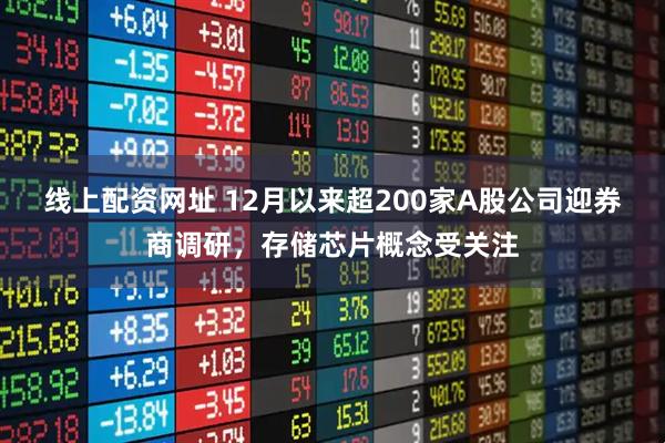 线上配资网址 12月以来超200家A股公司迎券商调研，存储芯片概念受关注
